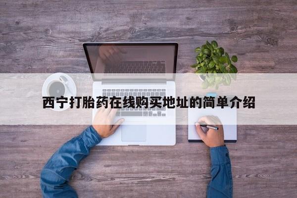 伊宁市私人打胎药西宁打胎药在线购买地址的简单介绍