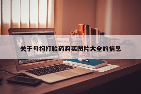 伊宁市私人打胎药关于母狗打胎药购买图片大全的信息