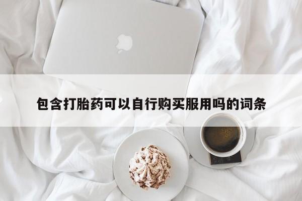 伊宁市私人打胎药包含打胎药可以自行购买服用吗的词条