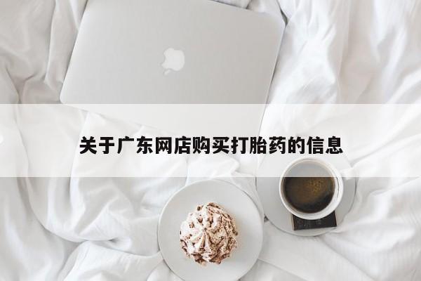 伊宁市私人打胎药关于广东网店购买打胎药的信息