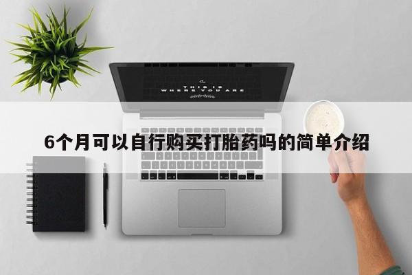 伊宁市私人打胎药6个月可以自行购买打胎药吗的简单介绍