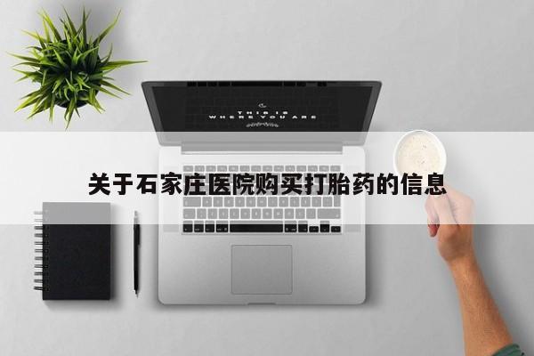 伊宁市私人打胎药关于石家庄医院购买打胎药的信息