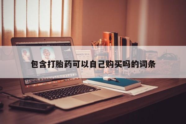 伊宁市私人打胎药包含打胎药可以自己购买吗的词条