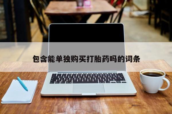 伊宁市私人打胎药包含能单独购买打胎药吗的词条