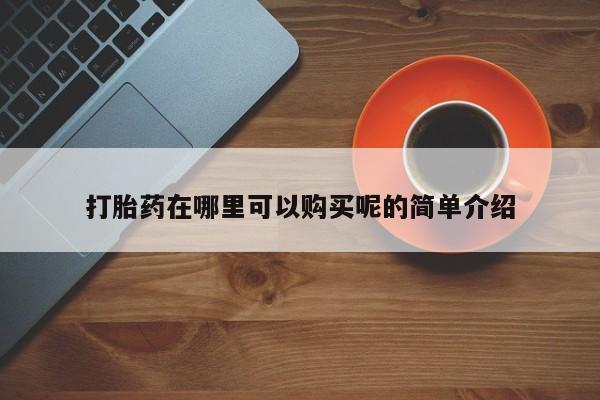 伊宁市私人打胎药打胎药在哪里可以购买呢的简单介绍